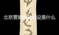 北京营销网站建设是什么_(北京营销网站建设是什么工作)