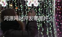 河源网站开发哪里好_(河源网络科技有限公司)