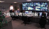 小程序没有短信提醒了_(小程序没有短信提醒了怎么恢复)